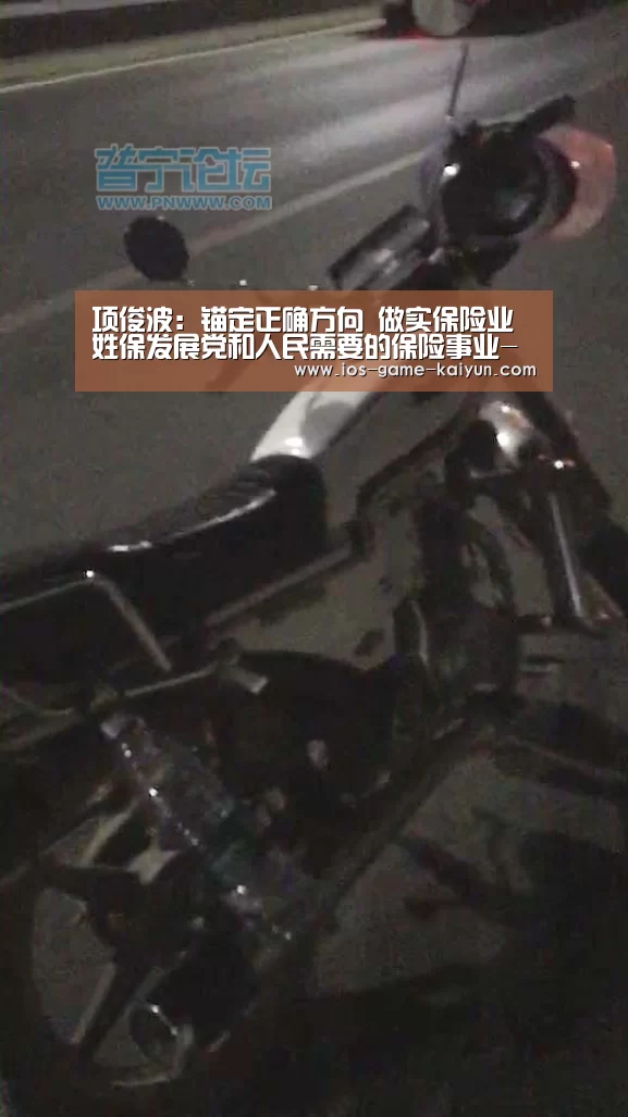 项俊波:锚定正确方向 做实保险业姓保发展党和人民需要的保险事业-开元体育(图3) 开元体育