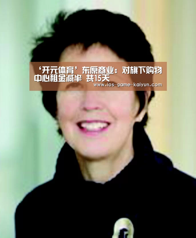 ‘开元体育’东原商业:对旗下购物中心租金减半 共15天(图1) 开元体育