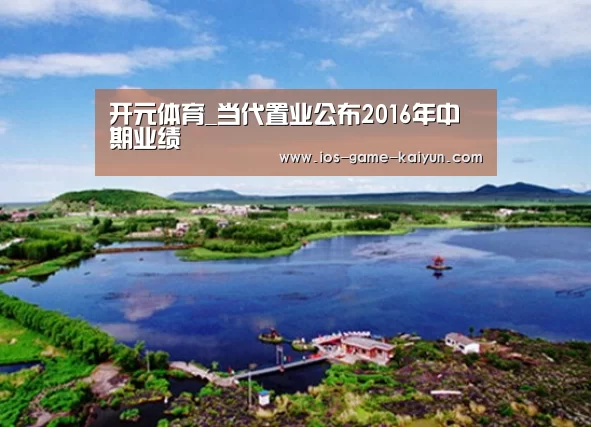 开元体育_当代置业公布2016年中期业绩(图2) 开元体育app