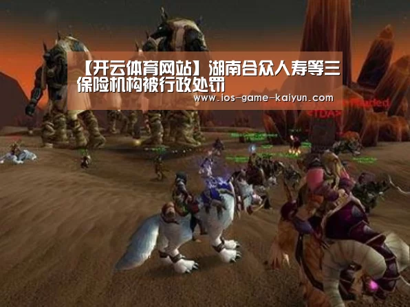 【开云体育网站】湖南合众人寿等三保险机构被行政处罚(图1) 开云体育网站