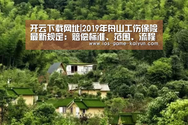 开云下载网址|2019年舟山工伤保险最新规定:赔偿标准、范围、流程(图1) 开云体育网站