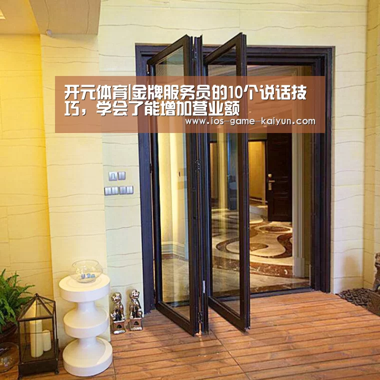 开元体育|金牌服务员的10个说话技巧,学会了能增加营业额(图4) 开元体育